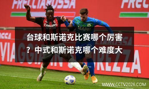 台球和斯诺克比赛哪个厉害？中式和斯诺克哪个难度大