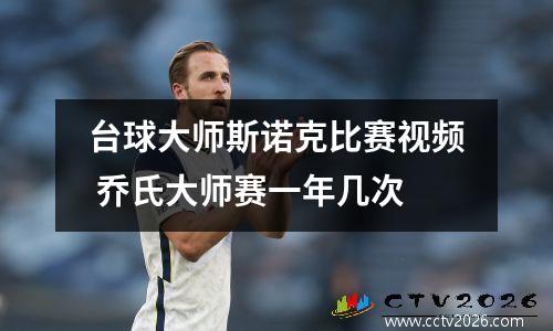 台球大师斯诺克比赛视频 乔氏大师赛一年几次