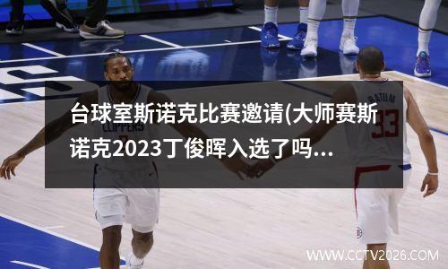 台球室斯诺克比赛邀请(大师赛斯诺克2023丁俊晖入选了吗)