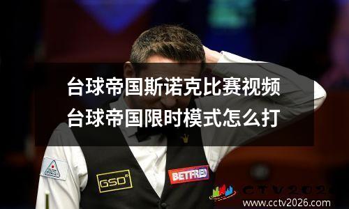 台球帝国斯诺克比赛视频 台球帝国限时模式怎么打