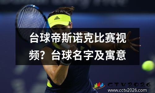 台球帝斯诺克比赛视频？台球名字及寓意