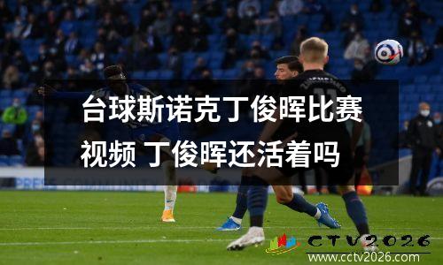 台球斯诺克丁俊晖比赛视频 丁俊晖还活着吗