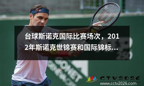 台球斯诺克国际比赛场次，2012年斯诺克世锦赛和国际锦标赛有什么区别