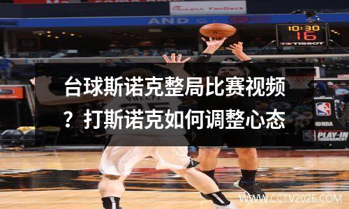 台球斯诺克整局比赛视频？打斯诺克如何调整心态
