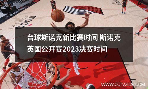 台球斯诺克新比赛时间 斯诺克英国公开赛2023决赛时间