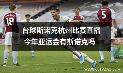 台球斯诺克杭州比赛直播 今年亚运会有斯诺克吗