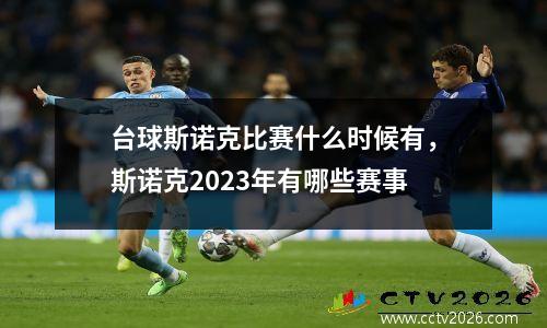 台球斯诺克比赛什么时候有，斯诺克2023年有哪些赛事