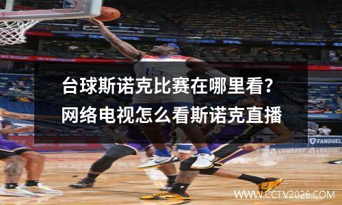 台球斯诺克比赛在哪里看？网络电视怎么看斯诺克直播
