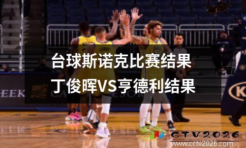 台球斯诺克比赛结果 丁俊晖VS亨德利结果