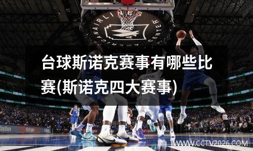 台球斯诺克赛事有哪些比赛(斯诺克四大赛事)