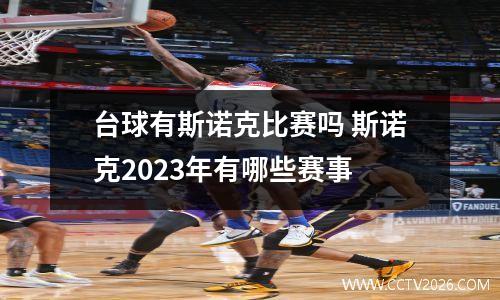 台球有斯诺克比赛吗 斯诺克2023年有哪些赛事