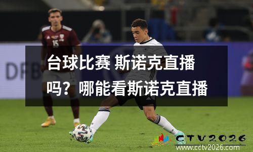 台球比赛 斯诺克直播吗？哪能看斯诺克直播