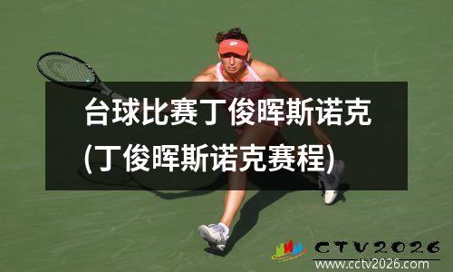 台球比赛丁俊晖斯诺克(丁俊晖斯诺克赛程)