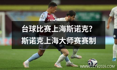 台球比赛上海斯诺克？斯诺克上海大师赛赛制