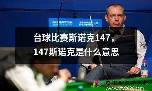 台球比赛斯诺克147，147斯诺克是什么意思