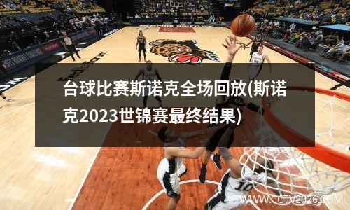 台球比赛斯诺克全场回放(斯诺克2023世锦赛最终结果)