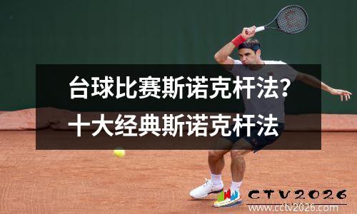 台球比赛斯诺克杆法？十大经典斯诺克杆法