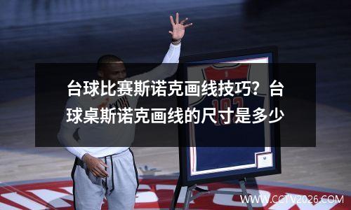 台球比赛斯诺克画线技巧？台球桌斯诺克画线的尺寸是多少