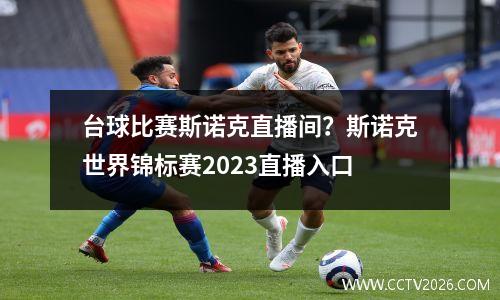 台球比赛斯诺克直播间？斯诺克世界锦标赛2023直播入口