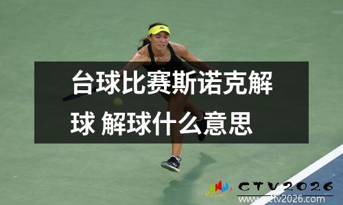 台球比赛斯诺克解球 解球什么意思