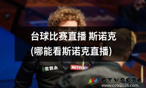 台球比赛直播 斯诺克(哪能看斯诺克直播)