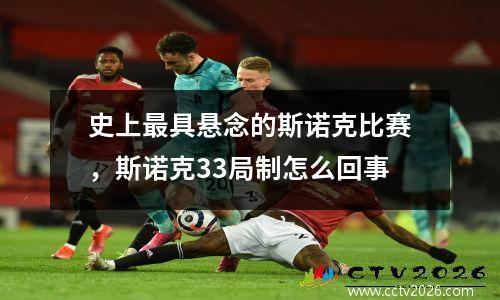 史上最具悬念的斯诺克比赛，斯诺克33局制怎么回事