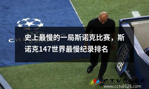 史上最慢的一局斯诺克比赛，斯诺克147世界最慢纪录排名