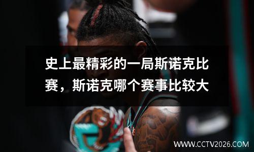 史上最精彩的一局斯诺克比赛，斯诺克哪个赛事比较大