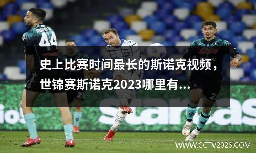史上比赛时间最长的斯诺克视频，世锦赛斯诺克2023哪里有直播