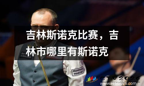 吉林斯诺克比赛，吉林市哪里有斯诺克