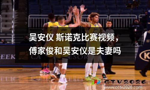 吴安仪 斯诺克比赛视频，傅家俊和吴安仪是夫妻吗