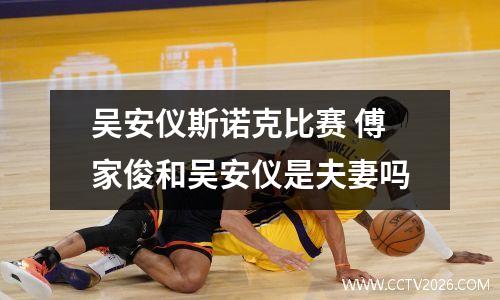 吴安仪斯诺克比赛 傅家俊和吴安仪是夫妻吗