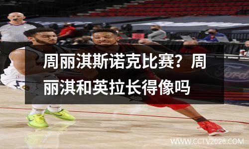 周丽淇斯诺克比赛？周丽淇和英拉长得像吗