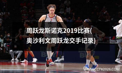 周跃龙斯诺克2019比赛(奥沙利文周跃龙交手记录)