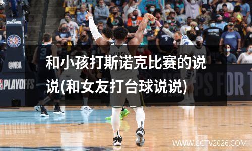 和小孩打斯诺克比赛的说说(和女友打台球说说)