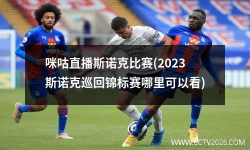 咪咕直播斯诺克比赛(2023斯诺克巡回锦标赛哪里可以看)
