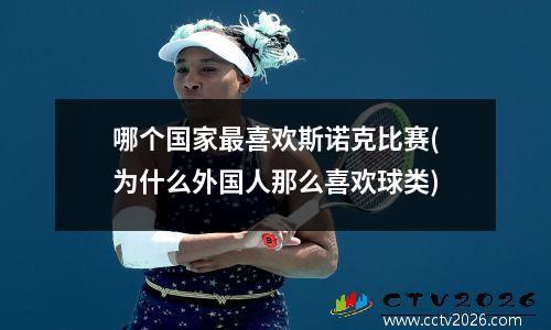 哪个国家最喜欢斯诺克比赛(为什么外国人那么喜欢球类)