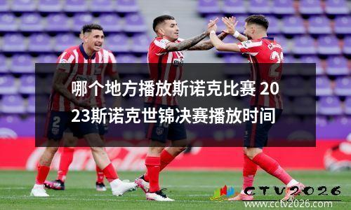 哪个地方播放斯诺克比赛 2023斯诺克世锦决赛播放时间