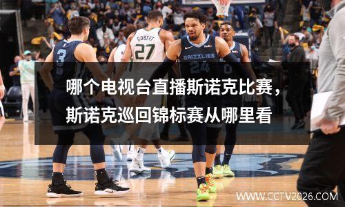 哪个电视台直播斯诺克比赛，斯诺克巡回锦标赛从哪里看