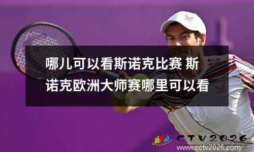 哪儿可以看斯诺克比赛 斯诺克欧洲大师赛哪里可以看