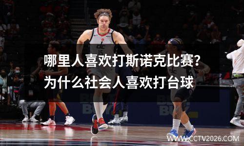 哪里人喜欢打斯诺克比赛？为什么社会人喜欢打台球