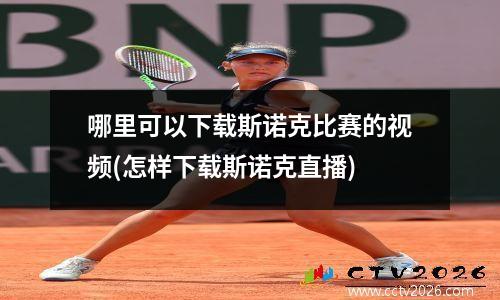 哪里可以下载斯诺克比赛的视频(怎样下载斯诺克直播)