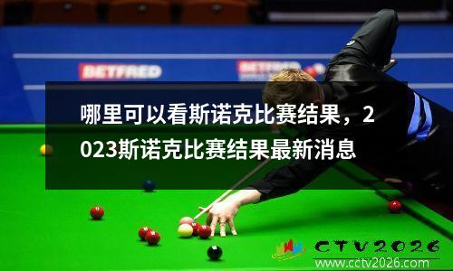 哪里可以看斯诺克比赛结果，2023斯诺克比赛结果最新消息