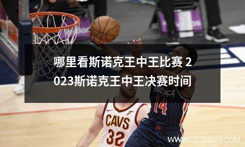 哪里看斯诺克王中王比赛 2023斯诺克王中王决赛时间
