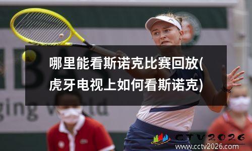 哪里能看斯诺克比赛回放(虎牙电视上如何看斯诺克)