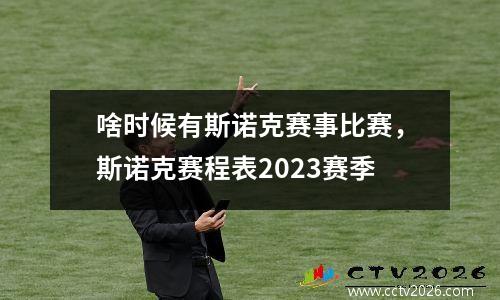 啥时候有斯诺克赛事比赛，斯诺克赛程表2023赛季