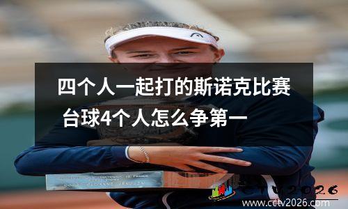 四个人一起打的斯诺克比赛 台球4个人怎么争第一