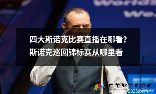 四大斯诺克比赛直播在哪看？斯诺克巡回锦标赛从哪里看