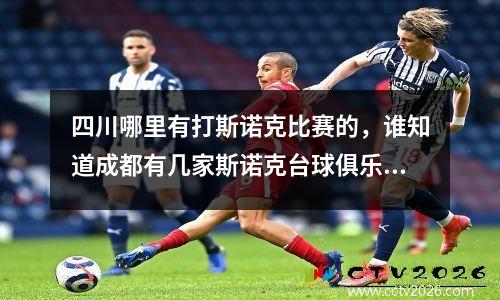 四川哪里有打斯诺克比赛的，谁知道成都有几家斯诺克台球俱乐部