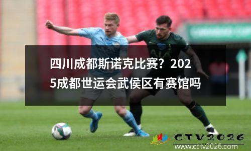 四川成都斯诺克比赛？2025成都世运会武侯区有赛馆吗